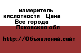 измеритель    кислотности › Цена ­ 380 - Все города  »    . Псковская обл.